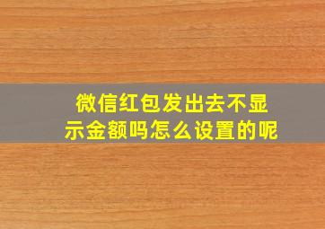 微信红包发出去不显示金额吗怎么设置的呢