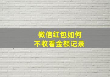 微信红包如何不收看金额记录