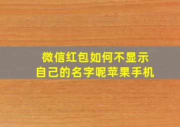 微信红包如何不显示自己的名字呢苹果手机