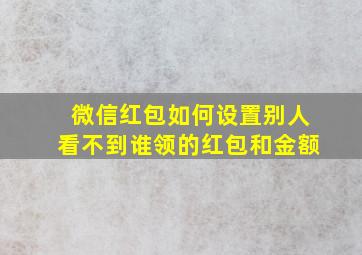 微信红包如何设置别人看不到谁领的红包和金额