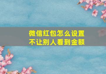 微信红包怎么设置不让别人看到金额