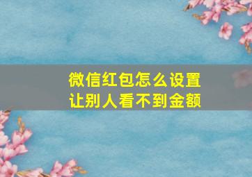 微信红包怎么设置让别人看不到金额