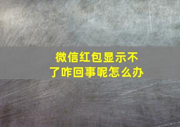 微信红包显示不了咋回事呢怎么办