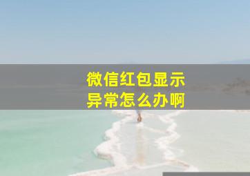 微信红包显示异常怎么办啊