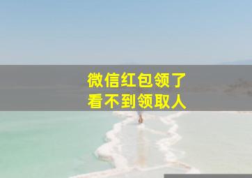 微信红包领了看不到领取人