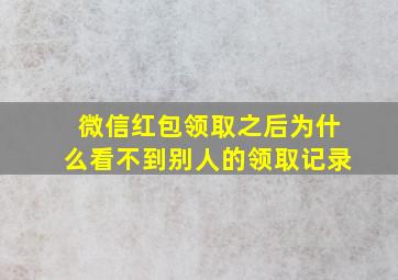 微信红包领取之后为什么看不到别人的领取记录