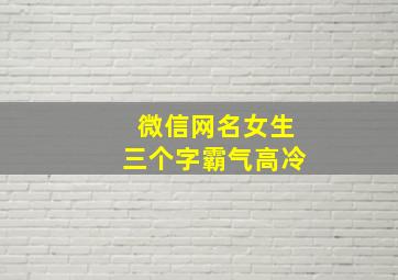 微信网名女生三个字霸气高冷