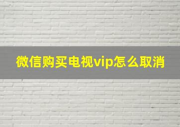 微信购买电视vip怎么取消