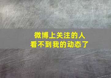 微博上关注的人看不到我的动态了