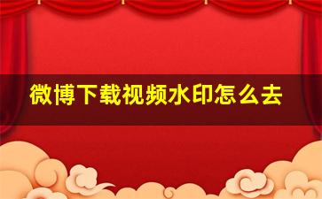 微博下载视频水印怎么去