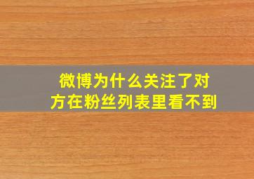 微博为什么关注了对方在粉丝列表里看不到