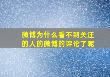 微博为什么看不到关注的人的微博的评论了呢