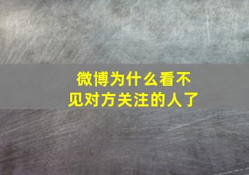 微博为什么看不见对方关注的人了