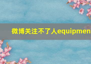 微博关注不了人equipment