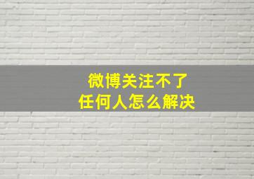 微博关注不了任何人怎么解决