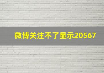 微博关注不了显示20567