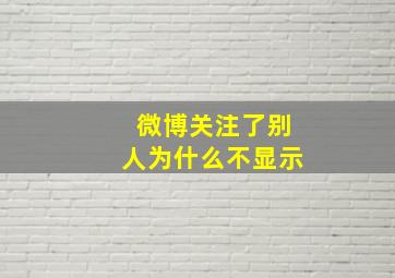 微博关注了别人为什么不显示