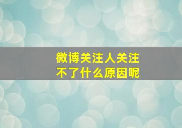 微博关注人关注不了什么原因呢