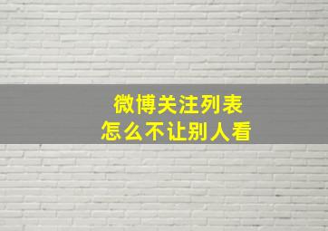 微博关注列表怎么不让别人看