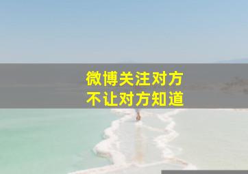 微博关注对方不让对方知道