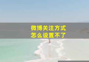 微博关注方式怎么设置不了