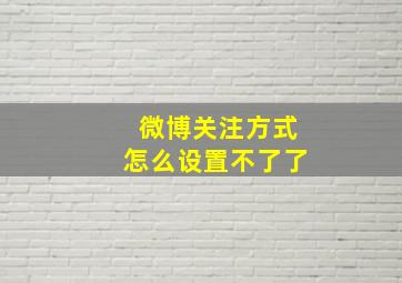 微博关注方式怎么设置不了了