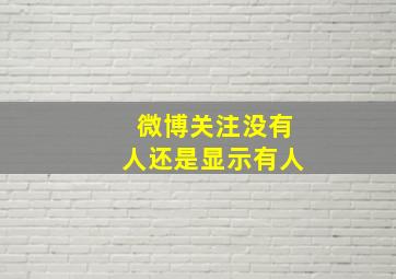 微博关注没有人还是显示有人