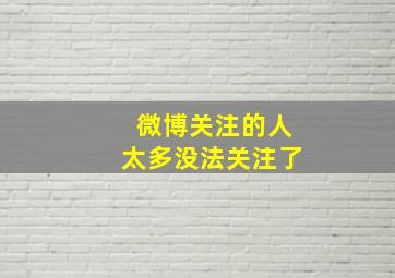 微博关注的人太多没法关注了