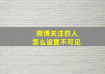 微博关注的人怎么设置不可见