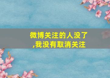 微博关注的人没了,我没有取消关注