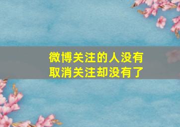 微博关注的人没有取消关注却没有了