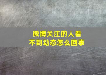 微博关注的人看不到动态怎么回事