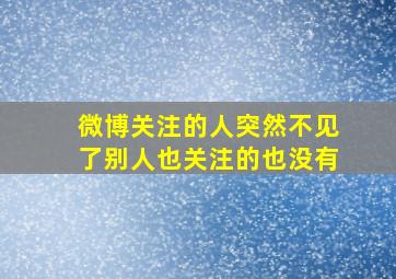 微博关注的人突然不见了别人也关注的也没有