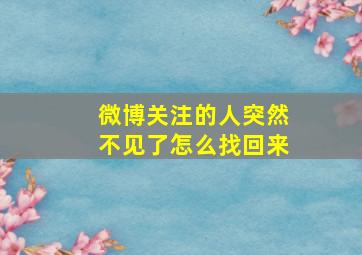 微博关注的人突然不见了怎么找回来