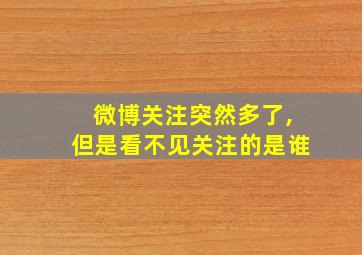 微博关注突然多了,但是看不见关注的是谁