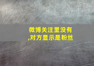 微博关注里没有,对方显示是粉丝