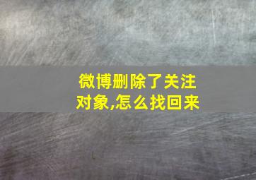 微博删除了关注对象,怎么找回来