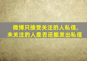 微博只接受关注的人私信,未关注的人是否还能发出私信