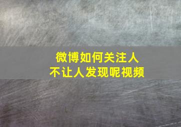 微博如何关注人不让人发现呢视频