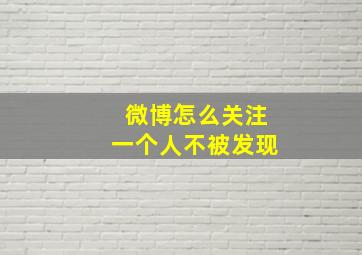 微博怎么关注一个人不被发现