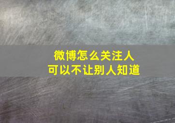 微博怎么关注人可以不让别人知道