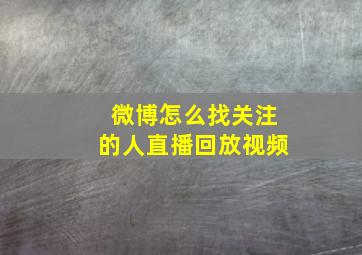 微博怎么找关注的人直播回放视频