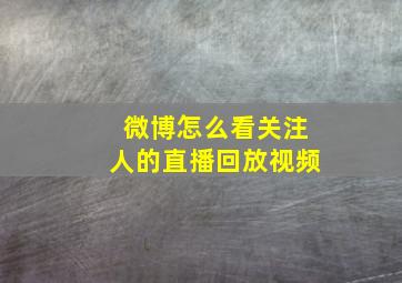 微博怎么看关注人的直播回放视频