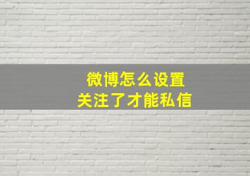 微博怎么设置关注了才能私信