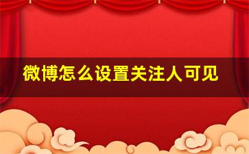 微博怎么设置关注人可见