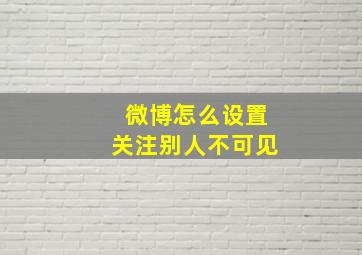 微博怎么设置关注别人不可见