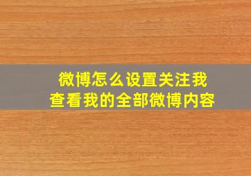 微博怎么设置关注我查看我的全部微博内容