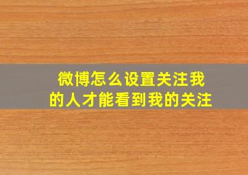 微博怎么设置关注我的人才能看到我的关注