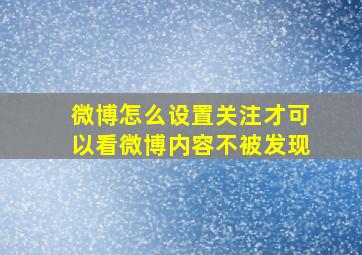 微博怎么设置关注才可以看微博内容不被发现