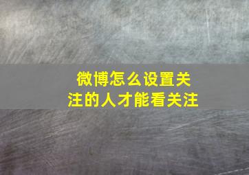 微博怎么设置关注的人才能看关注